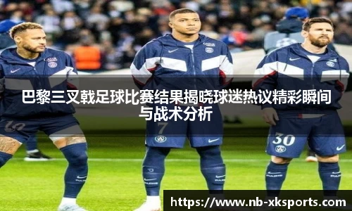 巴黎三叉戟足球比赛结果揭晓球迷热议精彩瞬间与战术分析