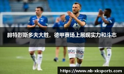 腓特烈斯多夫大胜，德甲赛场上展现实力和斗志