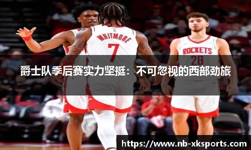 爵士队季后赛实力坚挺：不可忽视的西部劲旅