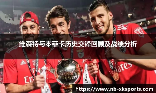 维森特与本菲卡历史交锋回顾及战绩分析