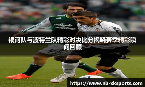 银河队与波特兰队精彩对决比分揭晓赛季精彩瞬间回顾