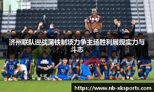 济州联队迎战蒲铁制项力争主场胜利展现实力与斗志