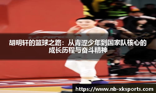 胡明轩的篮球之路：从青涩少年到国家队核心的成长历程与奋斗精神