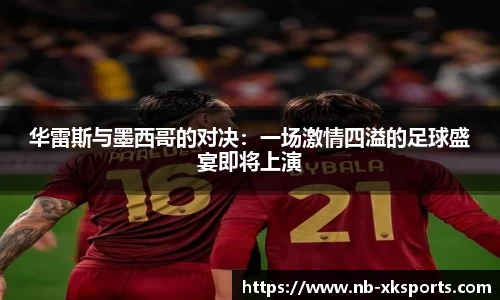 华雷斯与墨西哥的对决：一场激情四溢的足球盛宴即将上演
