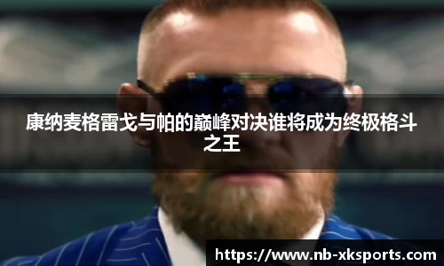 康纳麦格雷戈与帕的巅峰对决谁将成为终极格斗之王