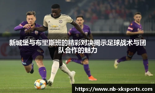 新城堡与布里斯班的精彩对决揭示足球战术与团队合作的魅力