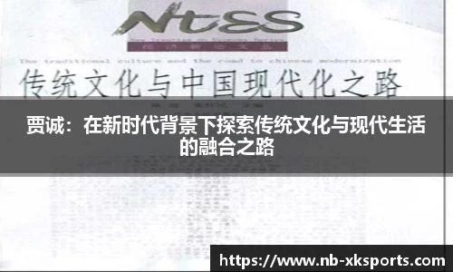 贾诚：在新时代背景下探索传统文化与现代生活的融合之路