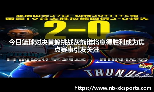 今日篮球对决黄蜂挑战灰熊谁将赢得胜利成为焦点赛事引发关注
