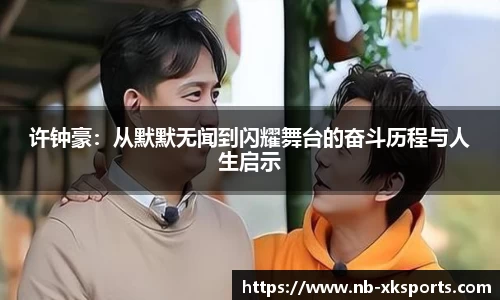 许钟豪：从默默无闻到闪耀舞台的奋斗历程与人生启示