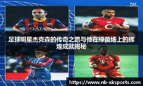 足球明星杰克森的传奇之路与他在绿茵场上的辉煌成就揭秘