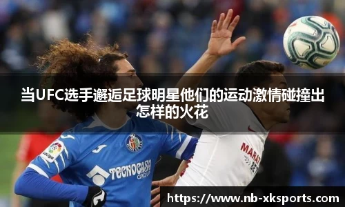 当UFC选手邂逅足球明星他们的运动激情碰撞出怎样的火花