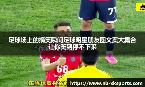 足球场上的搞笑瞬间足球明星朋友圈文案大集合让你笑到停不下来