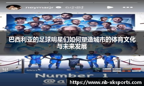 巴西利亚的足球明星们如何塑造城市的体育文化与未来发展